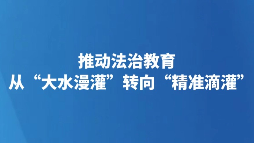 推动法治教育从“大水漫灌”转向“精准滴灌”