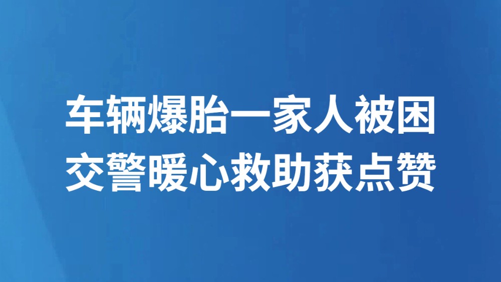 车辆爆胎一家人被困 交警暖心救助获点赞