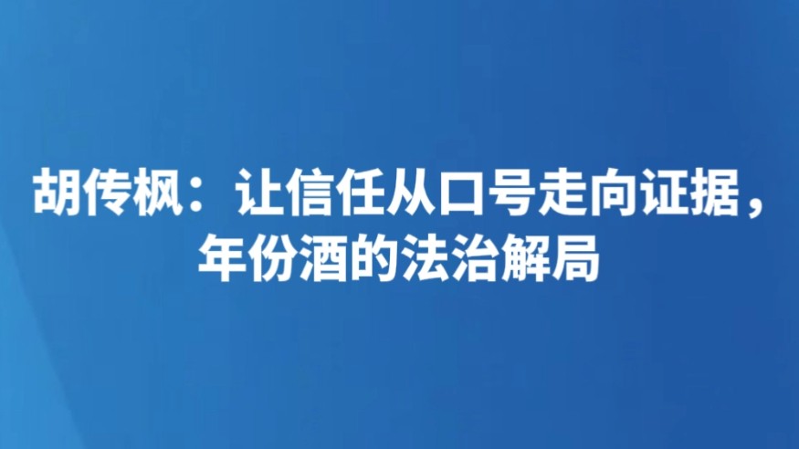 胡传枫：让信任从口号走向证据，年份酒的法治解局