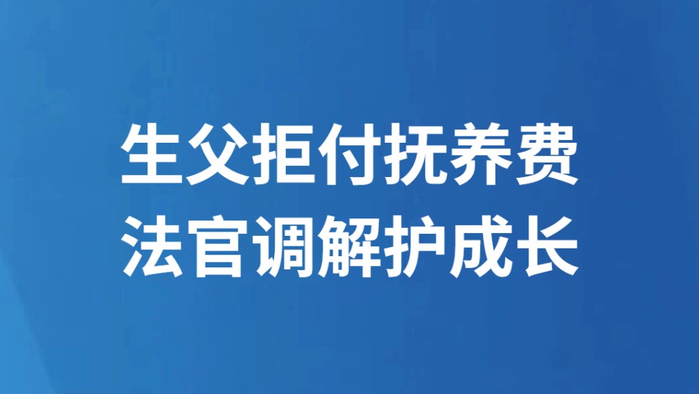 生父拒付抚养费 法官调解护成长