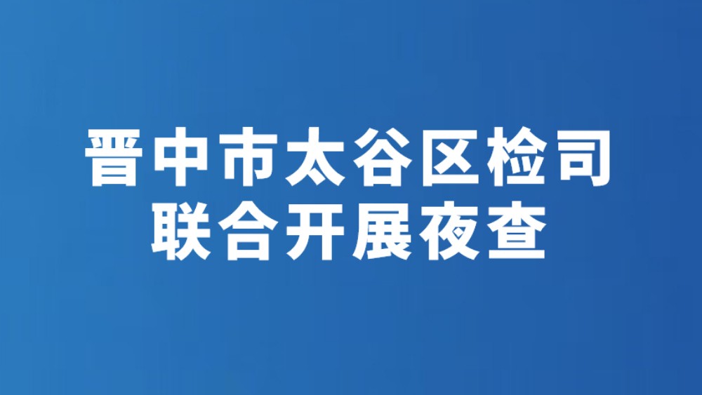 晋中市太谷区检司联合开展夜查