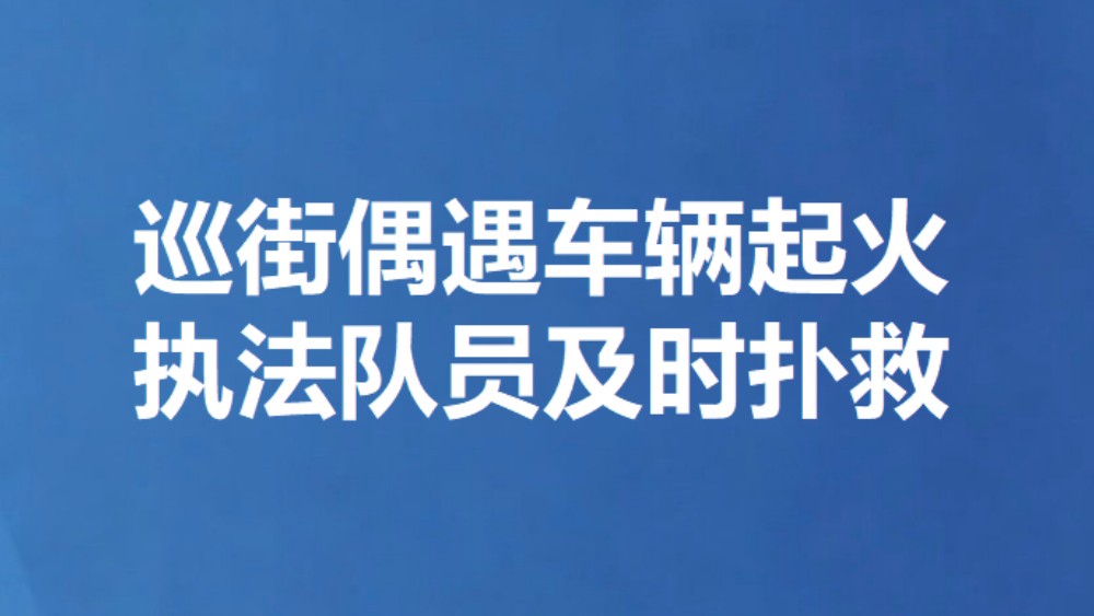 巡街偶遇车辆起火 执法队员及时扑救