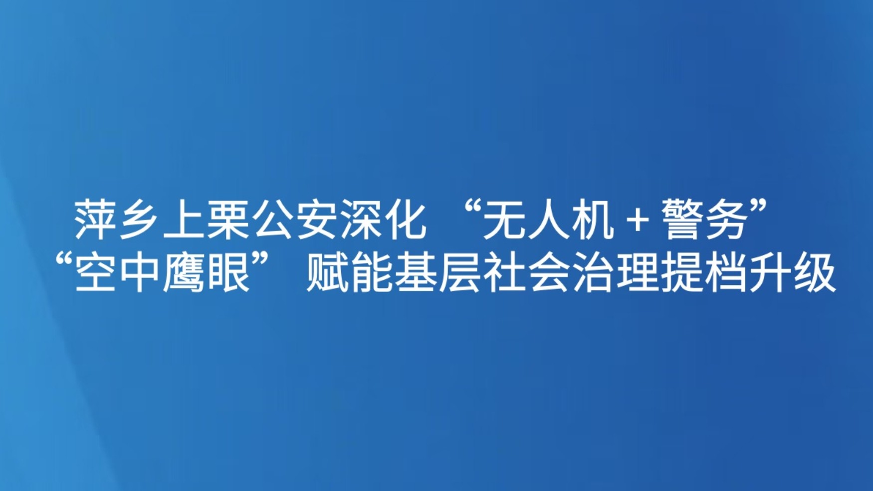 萍乡上栗公安深化 “无人机 + 警务” “空中鹰眼” 赋能基层社会治理提档升级
