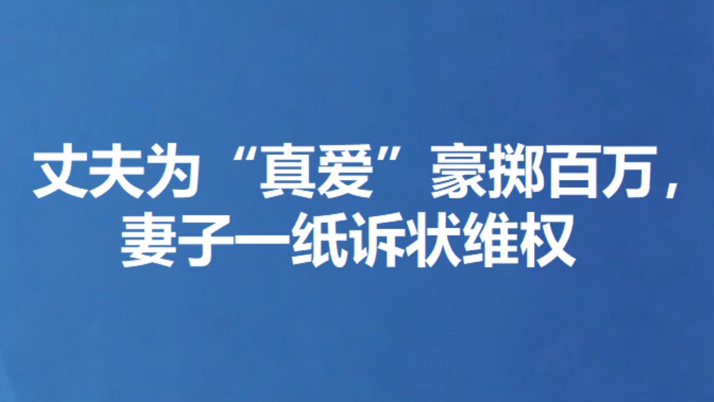 丈夫为“真爱”豪掷百万，妻子一纸诉状维权