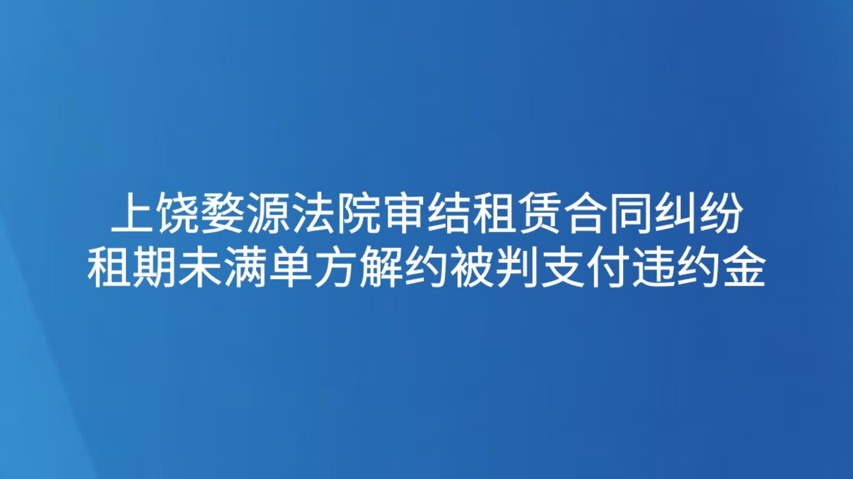 上饶婺源法院审结租赁合同纠纷 租期未满单方解约被判支付违约金