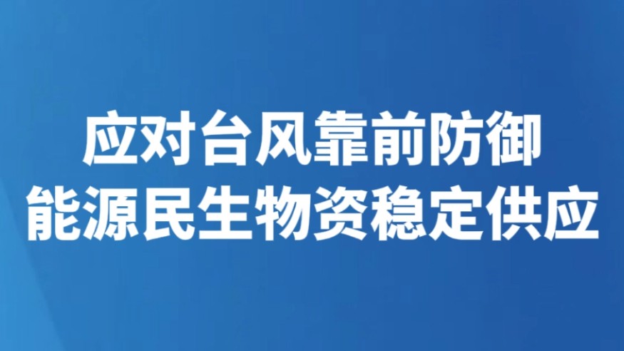 应对台风靠前防御 能源民生物资稳定供应
