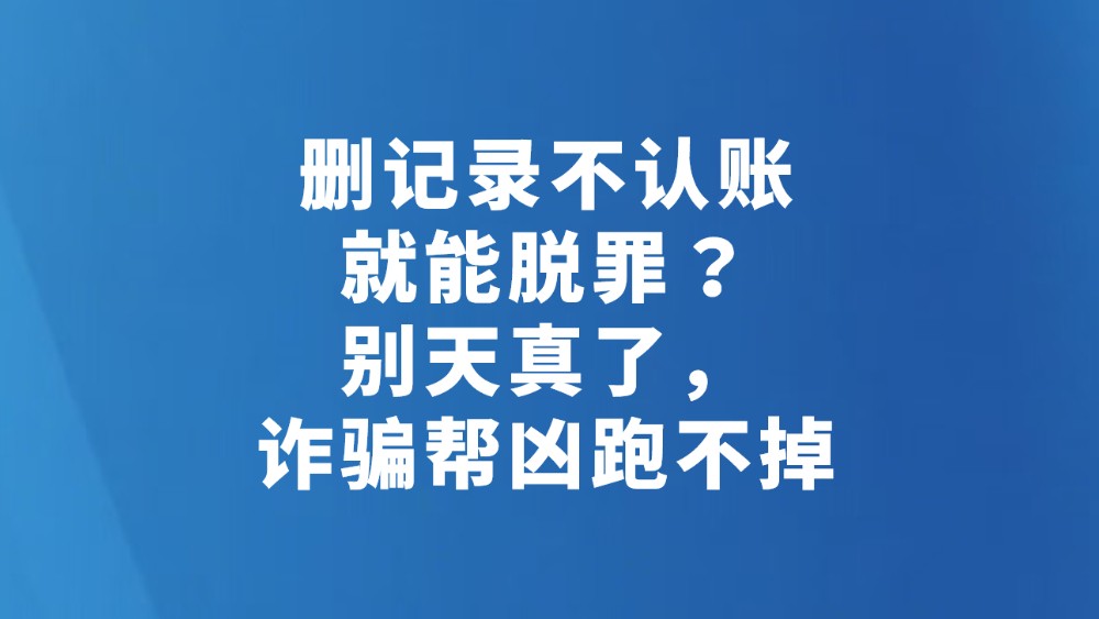 删记录不认账就能脱罪？别天真了，诈骗帮凶跑不掉