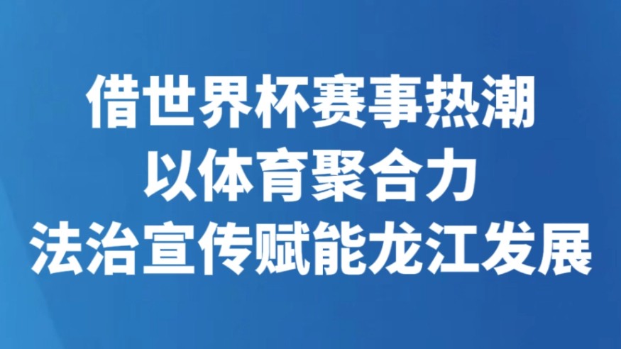 借世界杯赛事热潮 以体育聚合力 法治宣传赋能龙江发展