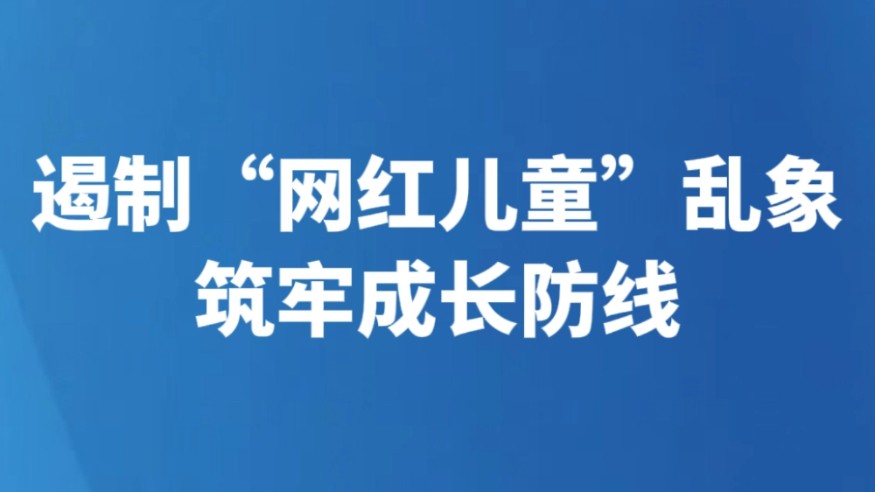 遏制“网红儿童”乱象筑牢成长防线