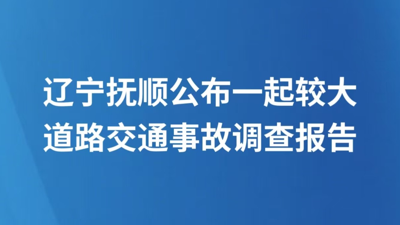 辽宁抚顺公布一起较大道路交通事故调查报告