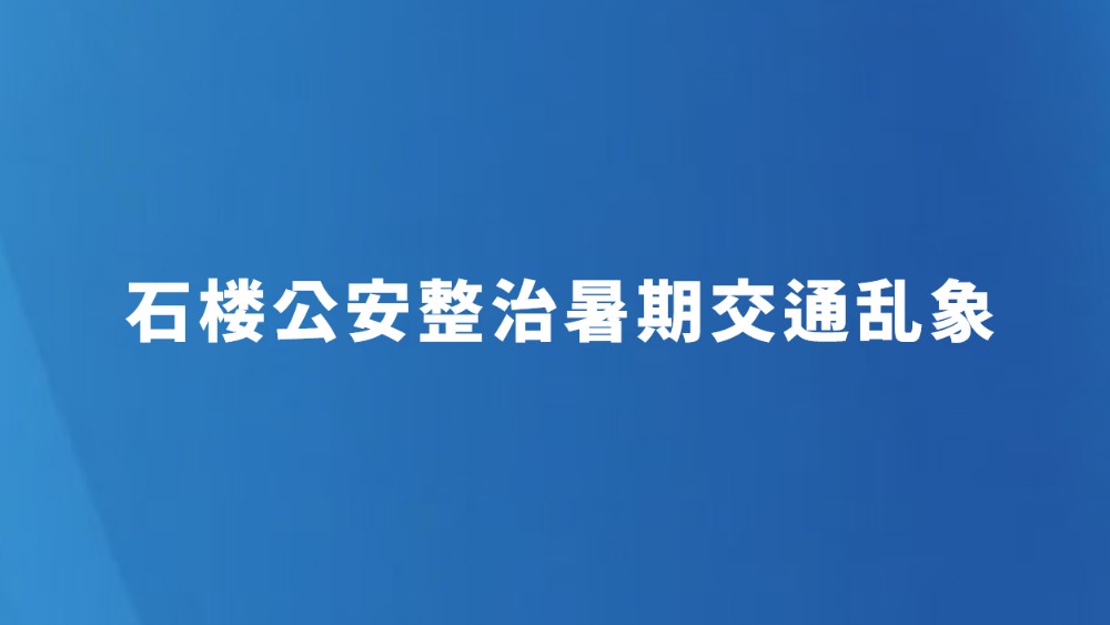 石楼公安整治暑期交通乱象
