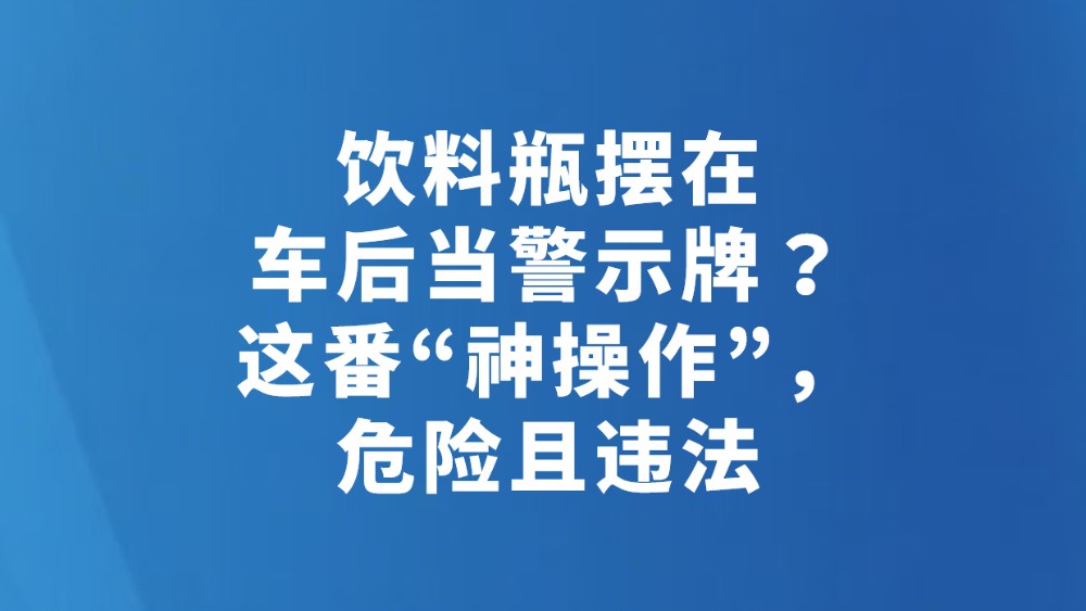 饮料瓶摆在车后当警示牌？这番“神操作”，危险且违法