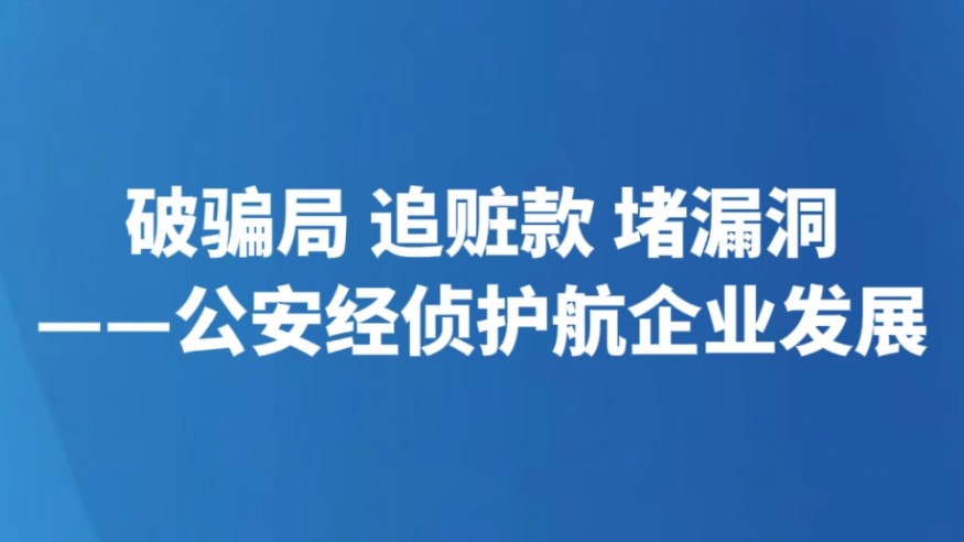 破骗局 追赃款 堵漏洞——公安经侦护航企业发展