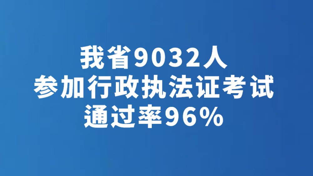 我省9032人参加行政执法证考试 通过率96%
