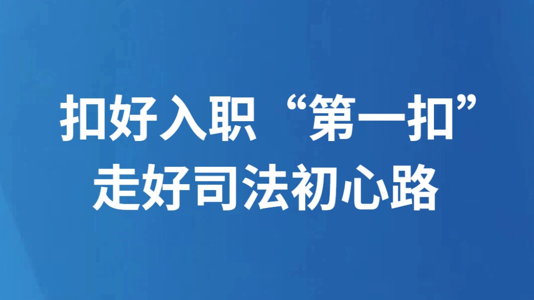 扣好入职“第一扣” 走好司法初心路
