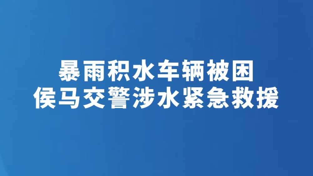 暴雨积水车辆被困 侯马交警涉水紧急救援