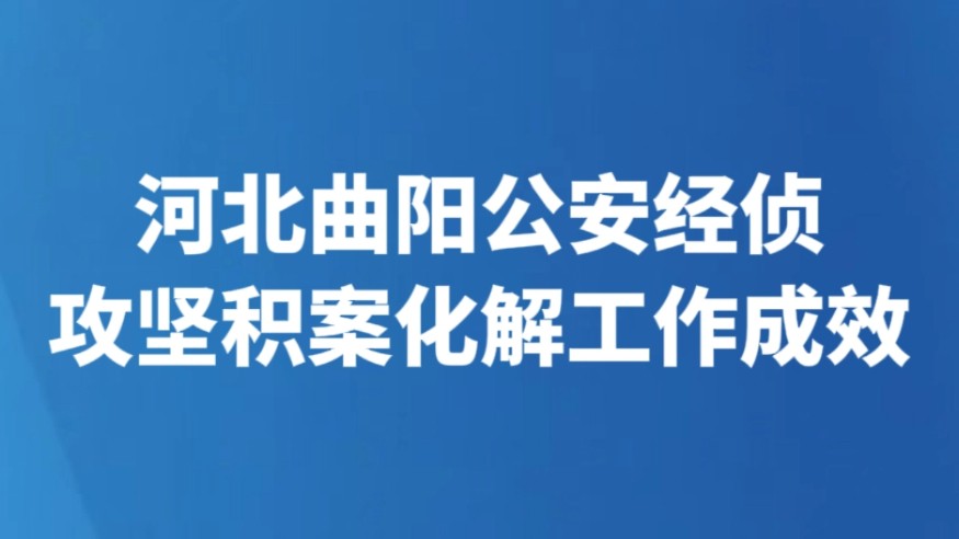 河北曲阳公安经侦攻坚积案化解工作成效