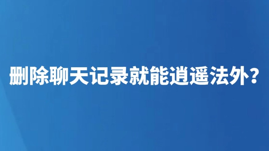 删除聊天记录就能逍遥法外？