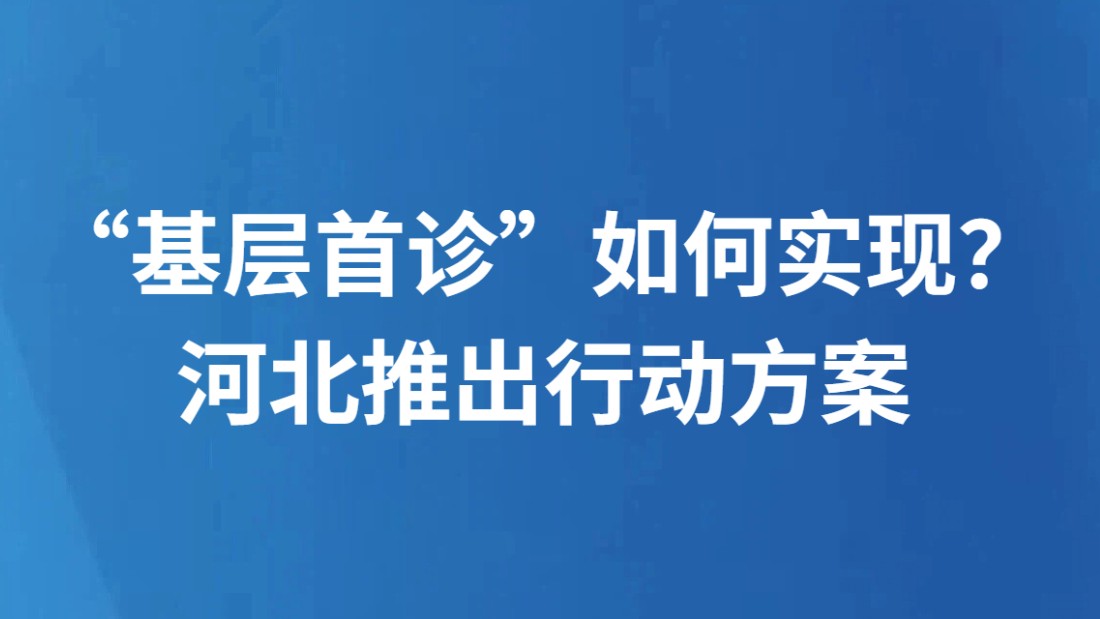 “基层首诊”如何实现？河北推出行动方案