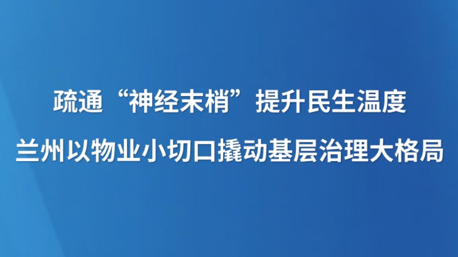 兰州以物业小切口撬动基层治理大格局
