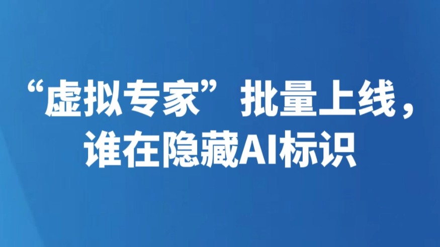 “虚拟专家”批量上线，谁在隐藏AI标识