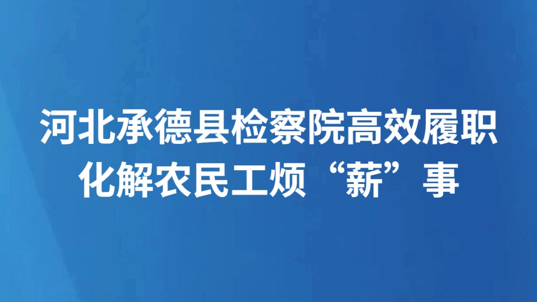 河北承德县检察院高效履职化解农民工烦“薪”事