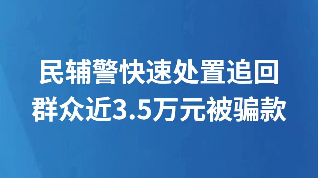 民辅警快速处置追回群众近3.5万元被骗款