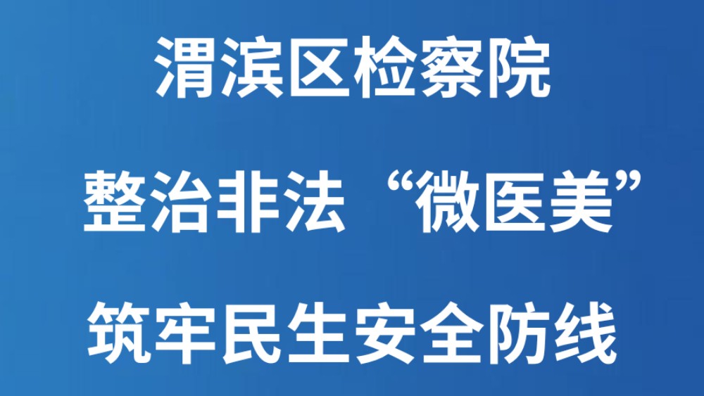 渭滨区检察院：整治非法“微医美”   筑牢民生安全防线