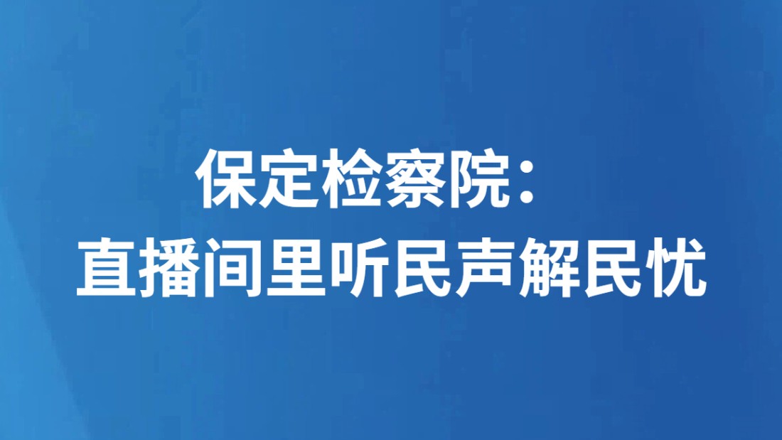 保定检察院： 直播间里听民声解民忧