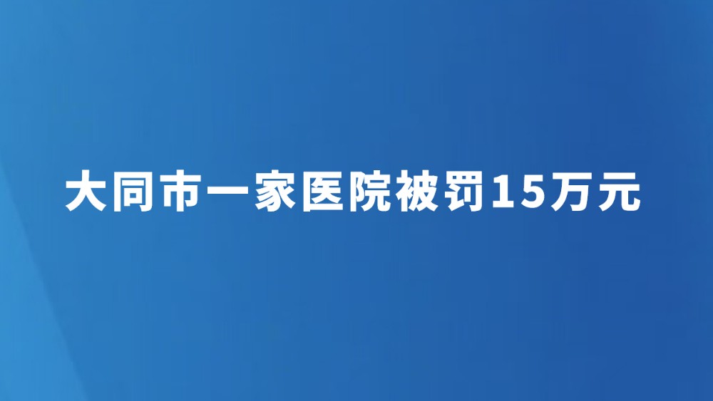 大同市一家医院被罚15万元