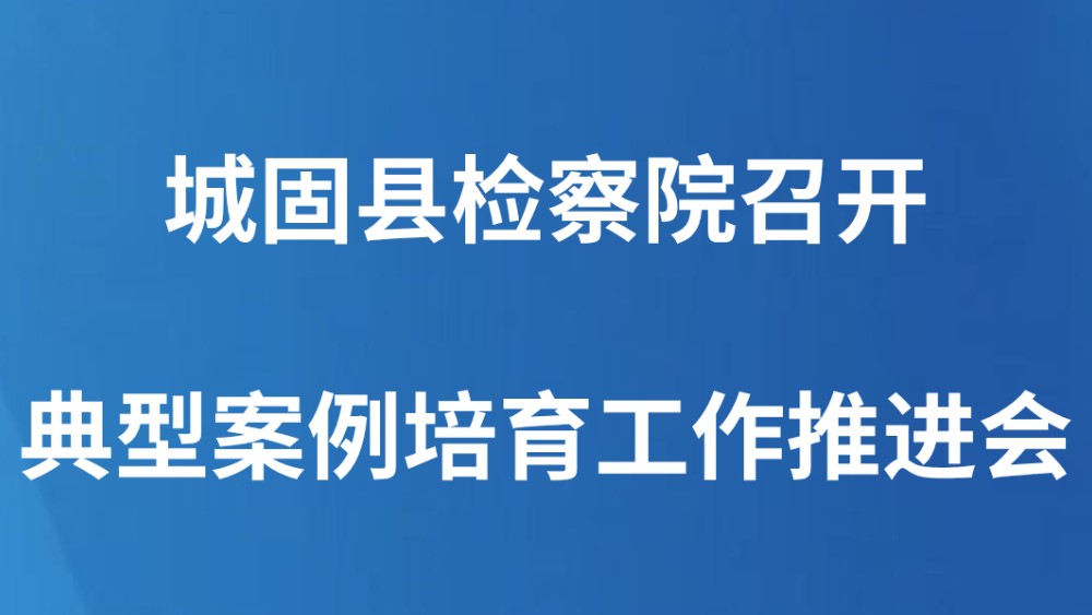 城固县检察院召开典型案例培育工作推进会