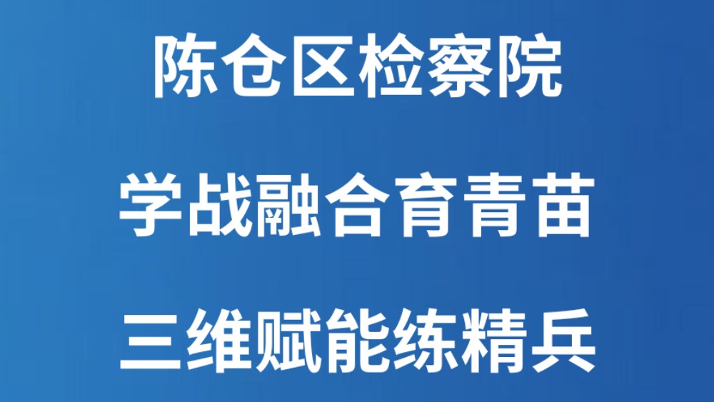 陈仓区检察院：学战融合育青苗 三维赋能练精兵