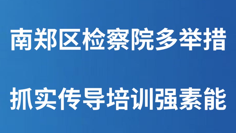 南郑区检察院多举措抓实传导培训强素能