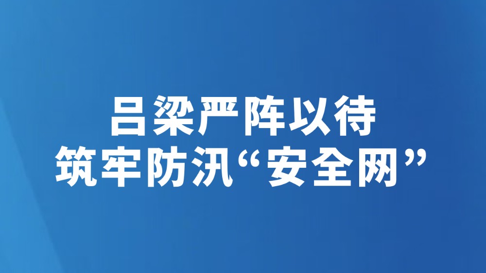 吕梁严阵以待筑牢防汛“安全网”