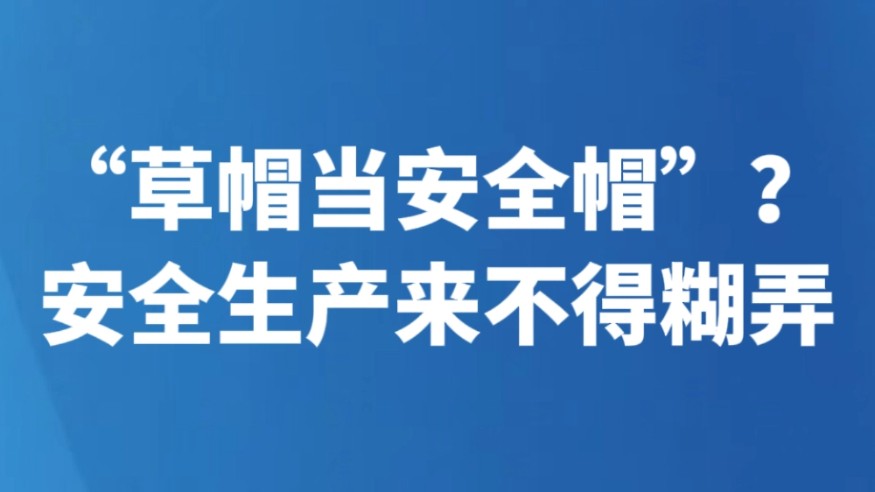 “草帽当安全帽”？安全生产来不得糊弄