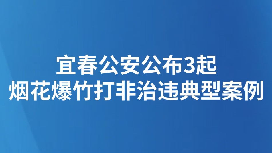 宜春公安公布3起烟花爆竹打非治违典型案例