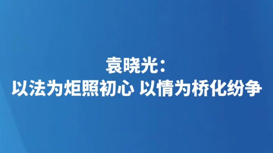 袁晓光：以法为炬照初心 以情为桥化纷争