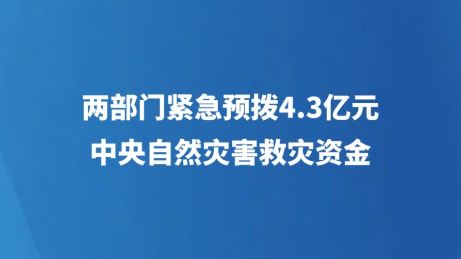 两部门紧急预拨4.3亿元中央自然灾害救灾资金