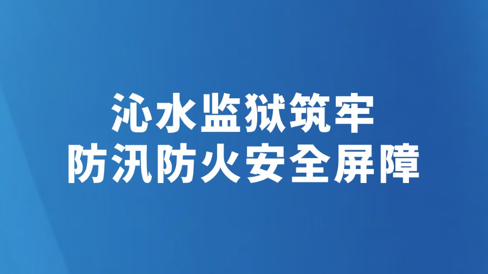 沁水监狱筑牢防汛防火安全屏障