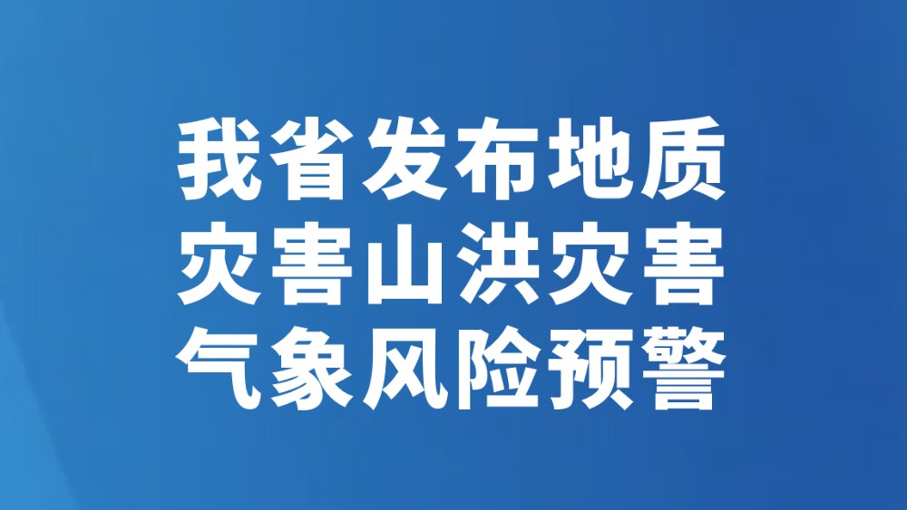 我省发布地质灾害山洪灾害气象风险预警