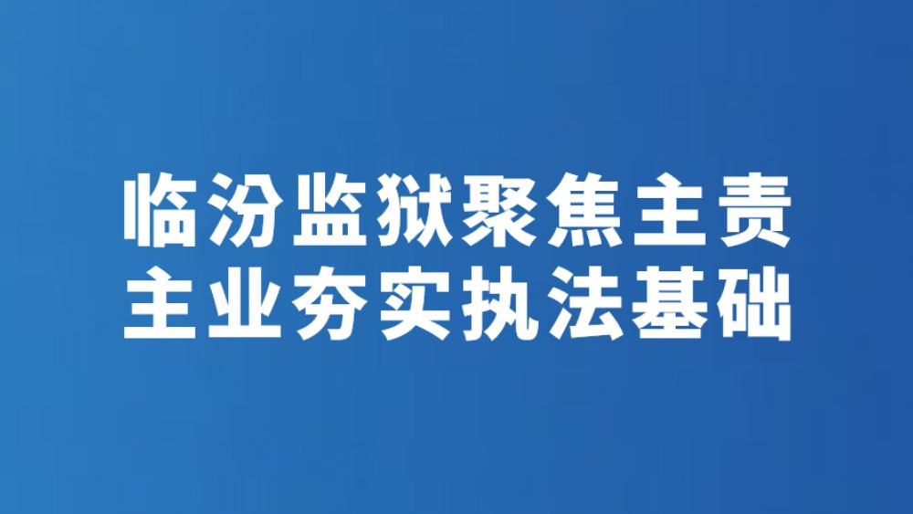 临汾监狱聚焦主责主业夯实执法基础