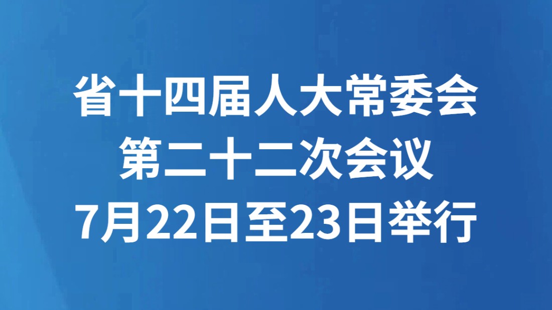 省十四届人大常委会第二十二次会议7月22日至23日举行