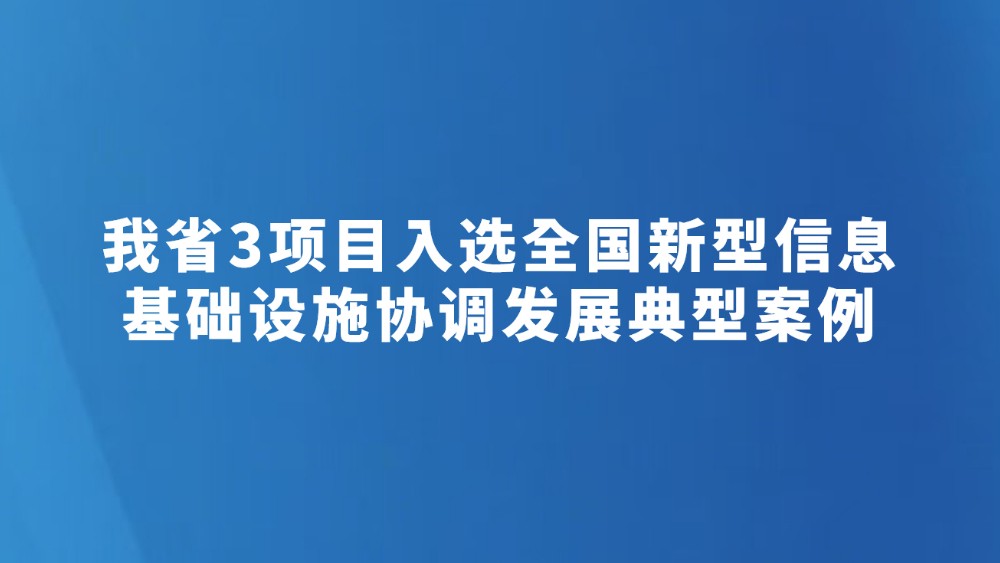 我省3项目入选全国新型信息基础设施协调发展典型案例