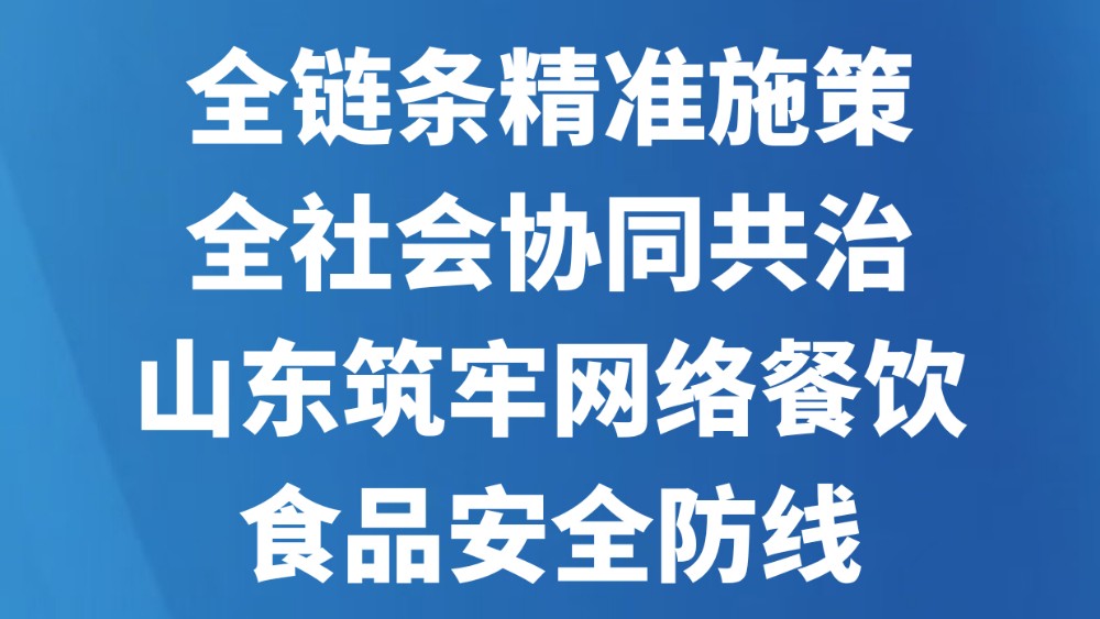 全链条精准施策 全社会协同共治 山东筑牢网络餐饮食品安全防线