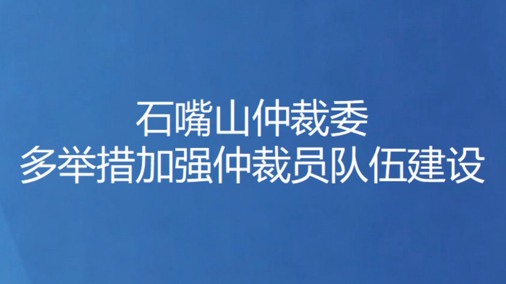石嘴山仲裁委多举措加强仲裁员队伍建设