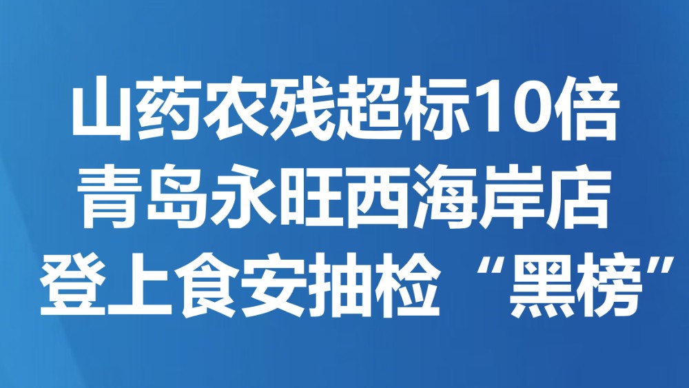 山药农残超标10倍 青岛永旺西海岸店登上食安抽检“黑榜”