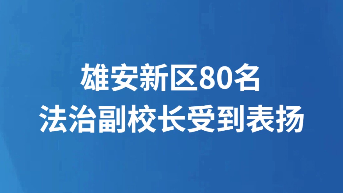 雄安新区80名法治副校长受到表扬