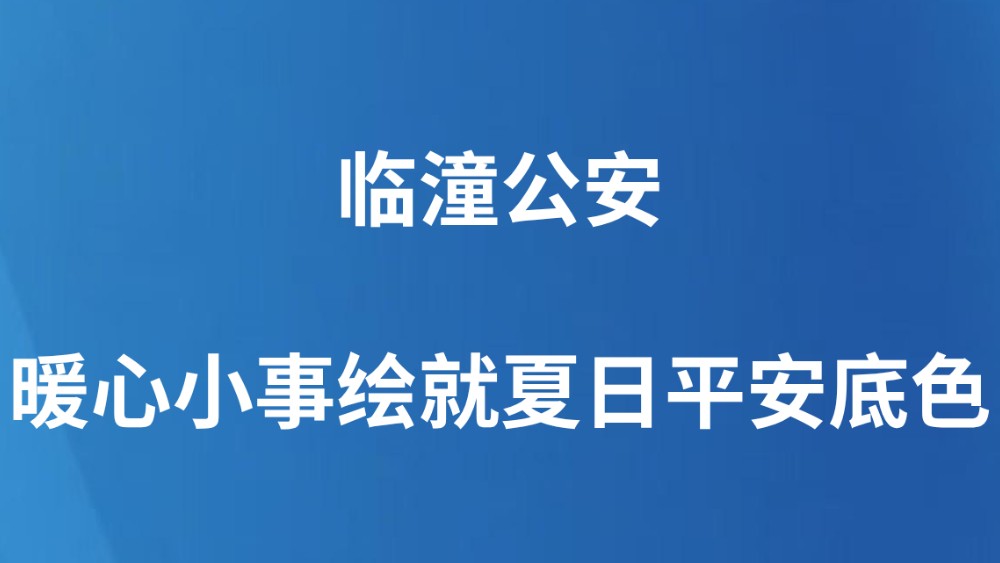 临潼公安：暖心小事绘就夏日平安底色