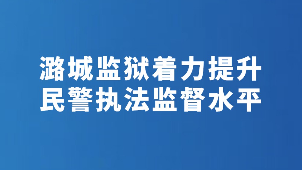 潞城监狱着力提升民警执法监督水平