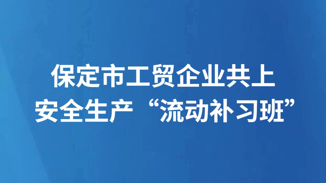保定市工贸企业共上安全生产“流动补习班”